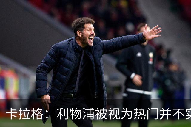卡拉格：利物浦被视为热门并不实际，曼城状态更胜一筹