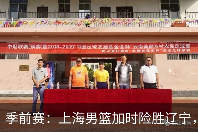 季前赛：上海男篮加时险胜辽宁，球员表现各异